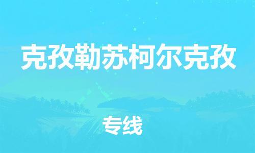 昆山市到克孜勒苏柯尔克孜物流公司-昆山市到克孜勒苏柯尔克孜物流专线